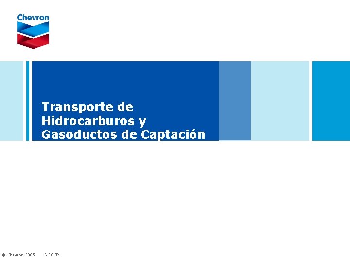 Transporte de Hidrocarburos y Gasoductos de Captación © Chevron 2005 DOC ID 