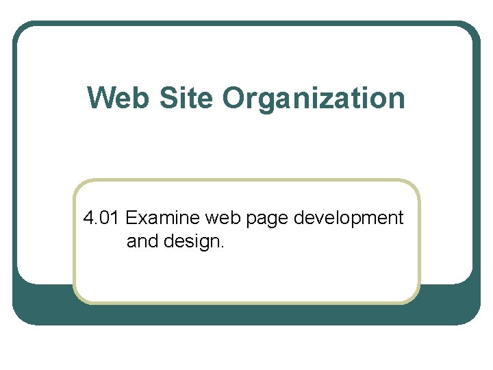 Web Site Organization 4. 01 Examine web page development and design. 