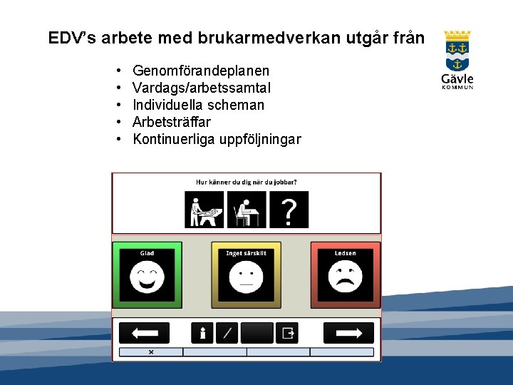 EDV’s arbete med brukarmedverkan utgår från • • • Genomförandeplanen Vardags/arbetssamtal Individuella scheman Arbetsträffar