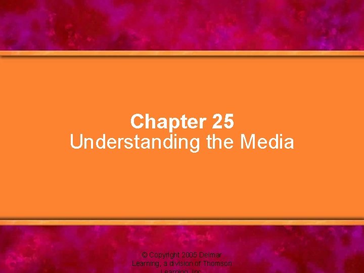 Chapter 25 Understanding the Media © Copyright 2005 Delmar Learning, a division of Thomson