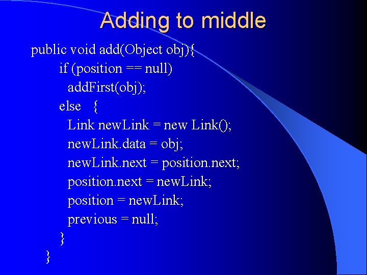 Adding to middle public void add(Object obj){ if (position == null) add. First(obj); else