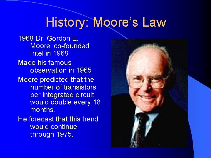 History: Moore’s Law 1968 Dr. Gordon E. Moore, co-founded Intel in 1968 Made his