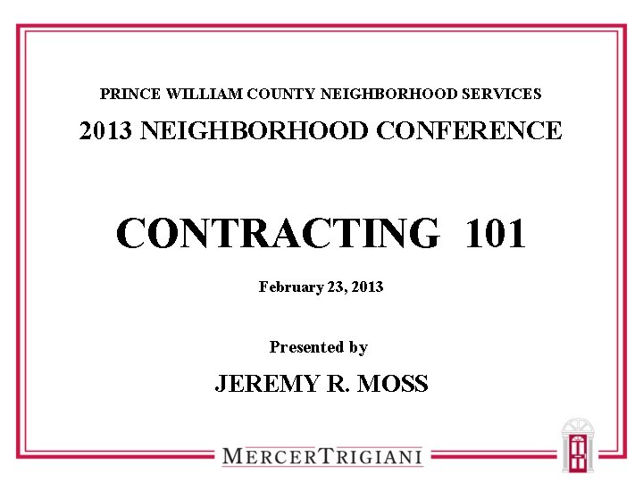 PRINCE WILLIAM COUNTY NEIGHBORHOOD SERVICES 2013 NEIGHBORHOOD CONFERENCE CONTRACTING 101 February 23, 2013 Presented