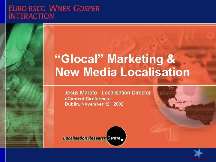 “Glocal” Marketing & New Media Localisation Jesús Maroto - Localisation Director e. Content Conference