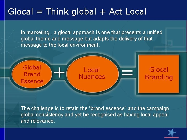 Glocal = Think global + Act Local In marketing , a glocal approach is