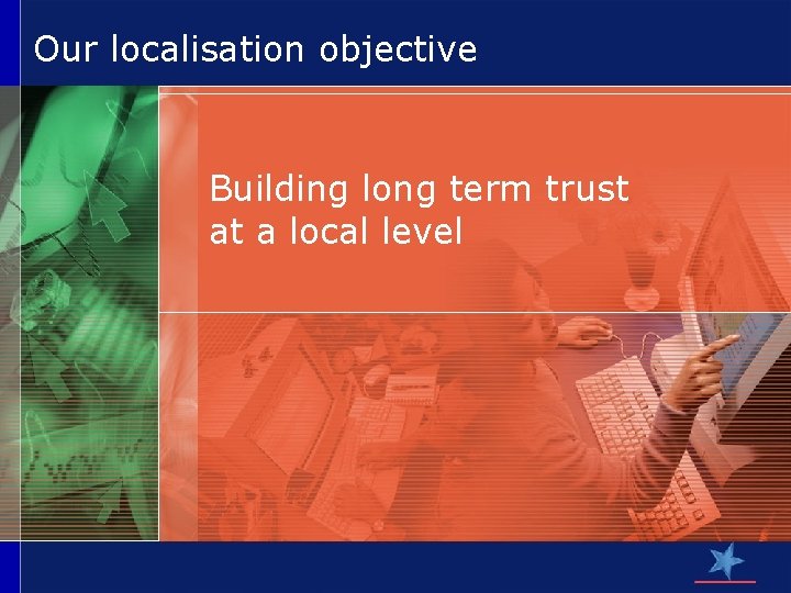 Our localisation objective Building long term trust at a local level 