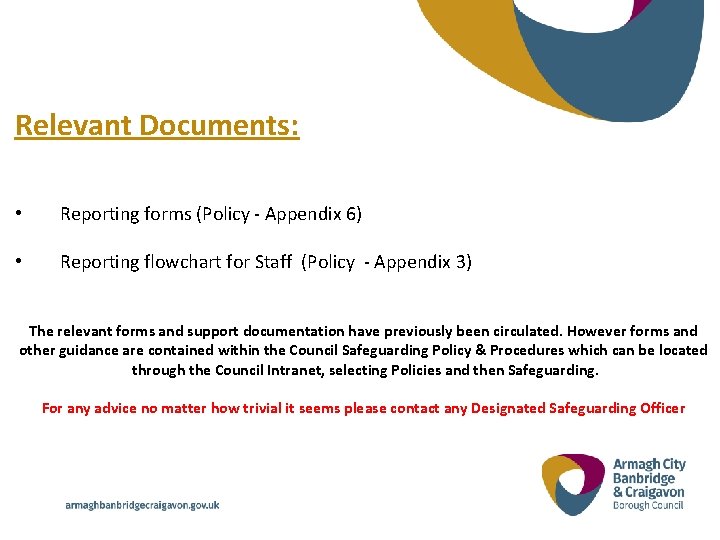 Relevant Documents: • Reporting forms (Policy - Appendix 6) • Reporting flowchart for Staff