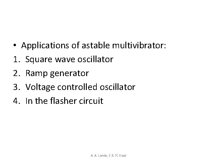  • Applications of astable multivibrator: 1. Square wave oscillator 2. Ramp generator 3.