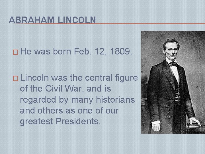 ABRAHAM LINCOLN � He was born Feb. 12, 1809. � Lincoln was the central