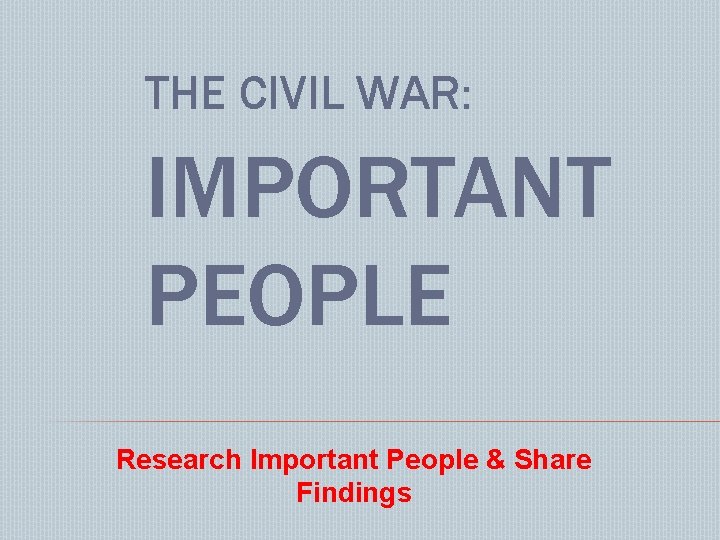THE CIVIL WAR: IMPORTANT PEOPLE Research Important People & Share Findings 