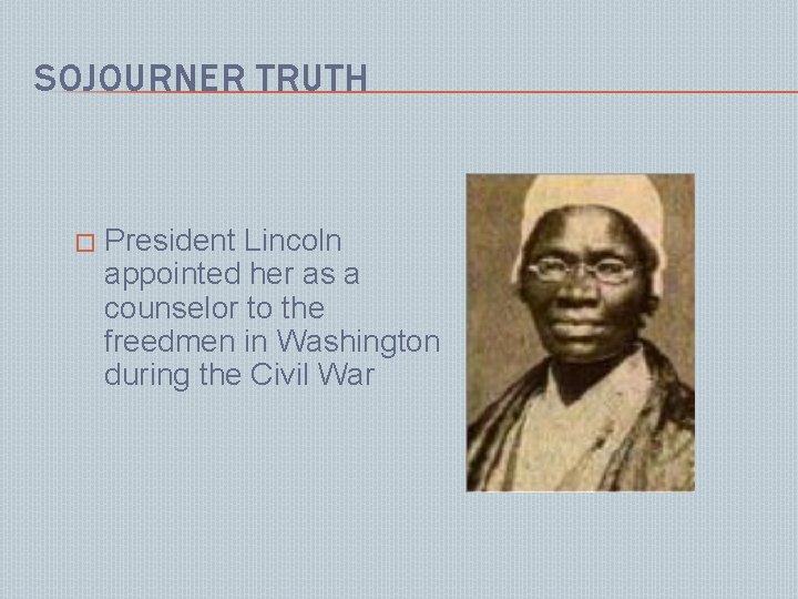 SOJOURNER TRUTH � President Lincoln appointed her as a counselor to the freedmen in