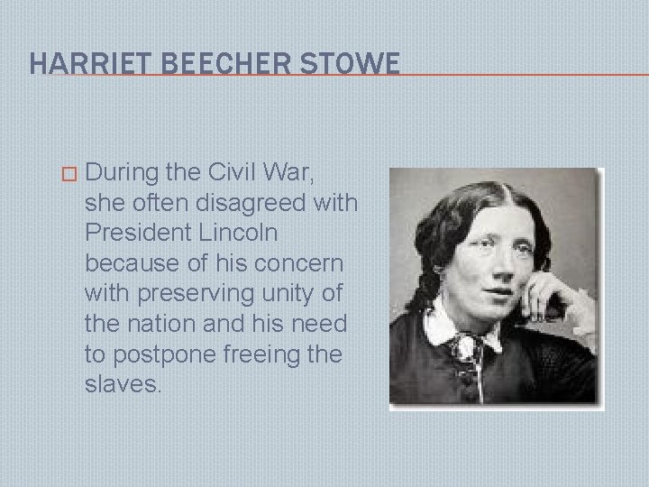 HARRIET BEECHER STOWE � During the Civil War, she often disagreed with President Lincoln