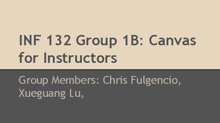 INF 132 Group 1 B: Canvas for Instructors Group Members: Chris Fulgencio, Xueguang Lu,