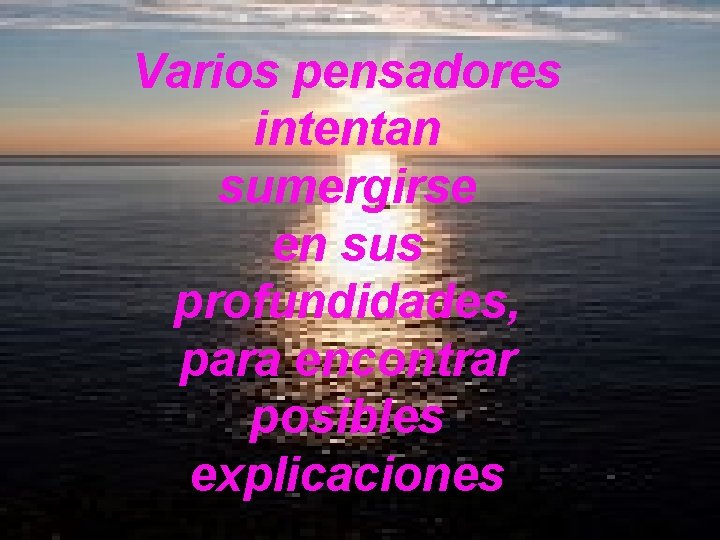 Varios pensadores intentan sumergirse en sus profundidades, para encontrar posibles explicaciones 