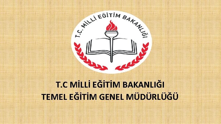 T. C MİLLİ EĞİTİM BAKANLIĞI TEMEL EĞİTİM GENEL MÜDÜRLÜĞÜ 