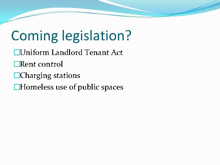 Coming legislation? �Uniform Landlord Tenant Act �Rent control �Charging stations �Homeless use of public
