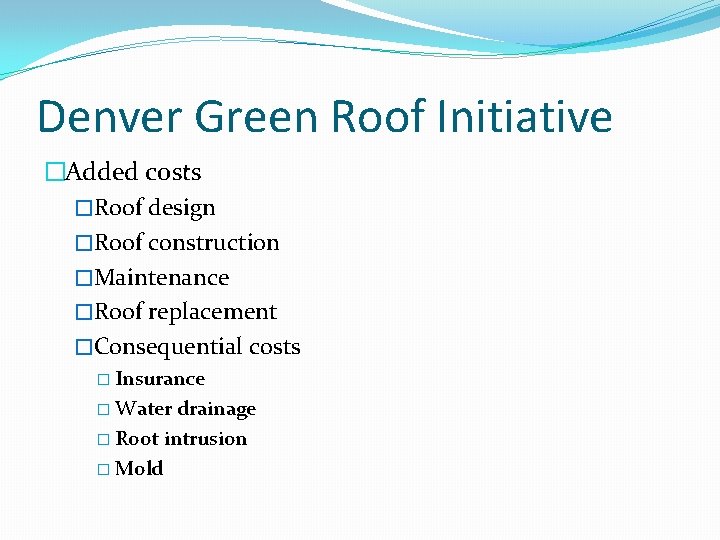 Denver Green Roof Initiative �Added costs �Roof design �Roof construction �Maintenance �Roof replacement �Consequential