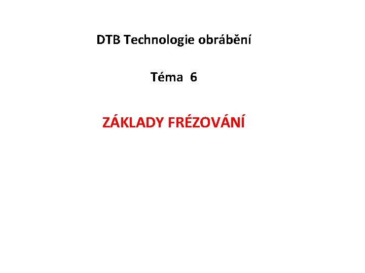 DTB Technologie obrábění Téma 6 ZÁKLADY FRÉZOVÁNÍ 