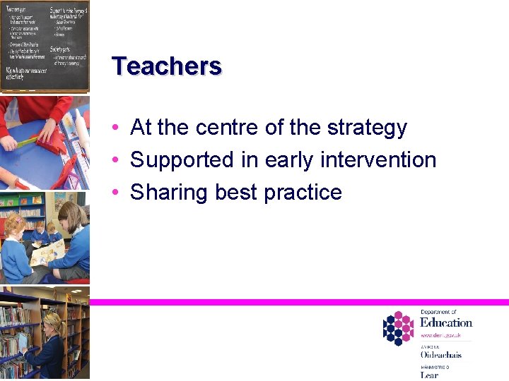 Teachers • At the centre of the strategy • Supported in early intervention •