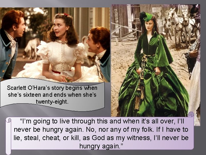 Scarlett O’Hara’s story begins when she’s sixteen and ends when she’s twenty-eight. “I’m going