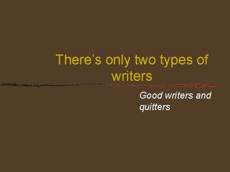 There’s only two types of writers Good writers and quitters 