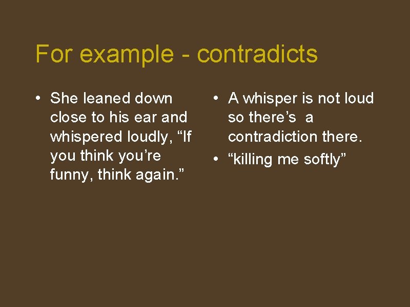 For example - contradicts • She leaned down close to his ear and whispered