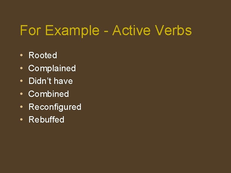 For Example - Active Verbs • • • Rooted Complained Didn’t have Combined Reconfigured