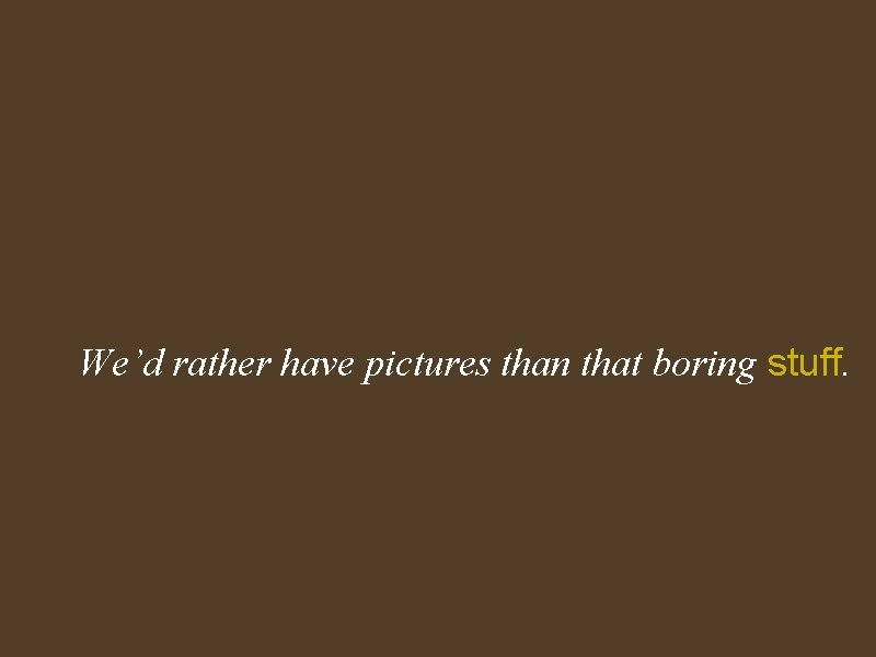 We’d rather have pictures than that boring stuff. 