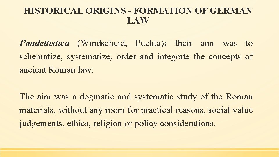 HISTORICAL ORIGINS - FORMATION OF GERMAN LAW Pandettistica (Windscheid, Puchta): their aim was to