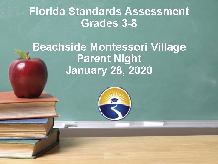 Florida Standards Assessment Grades 3 -8 Beachside Montessori Village Parent Night January 28, 2020