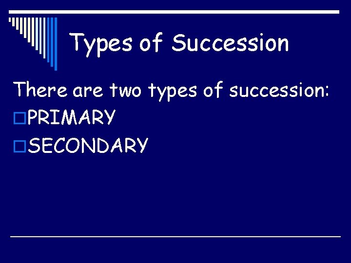 Types of Succession There are two types of succession: o. PRIMARY o. SECONDARY 