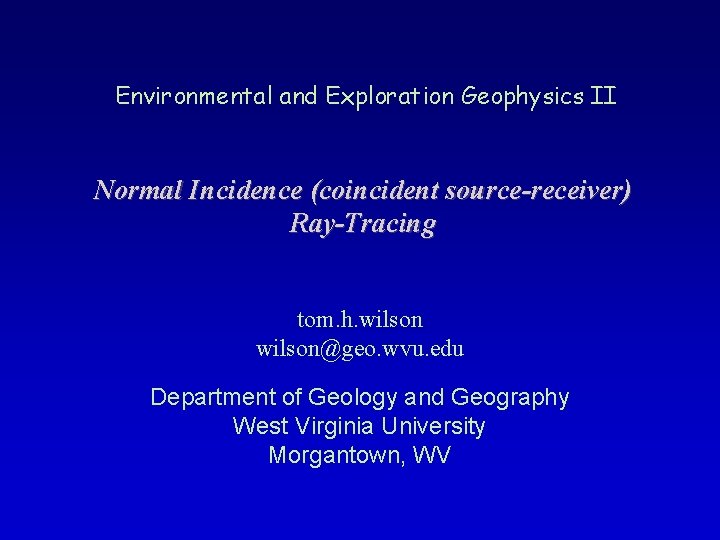 Environmental and Exploration Geophysics II Normal Incidence (coincident source-receiver) Ray-Tracing tom. h. wilson@geo. wvu.