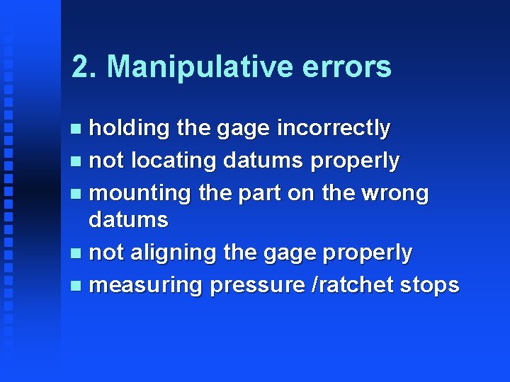 2. Manipulative errors holding the gage incorrectly n not locating datums properly n mounting