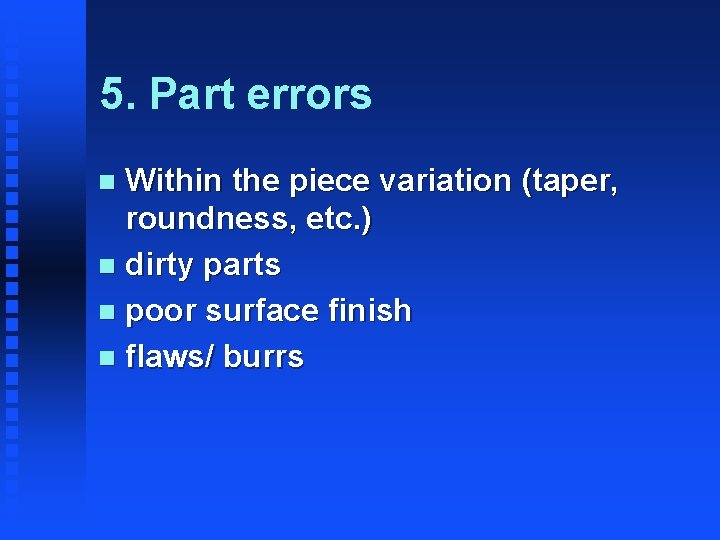 5. Part errors Within the piece variation (taper, roundness, etc. ) n dirty parts