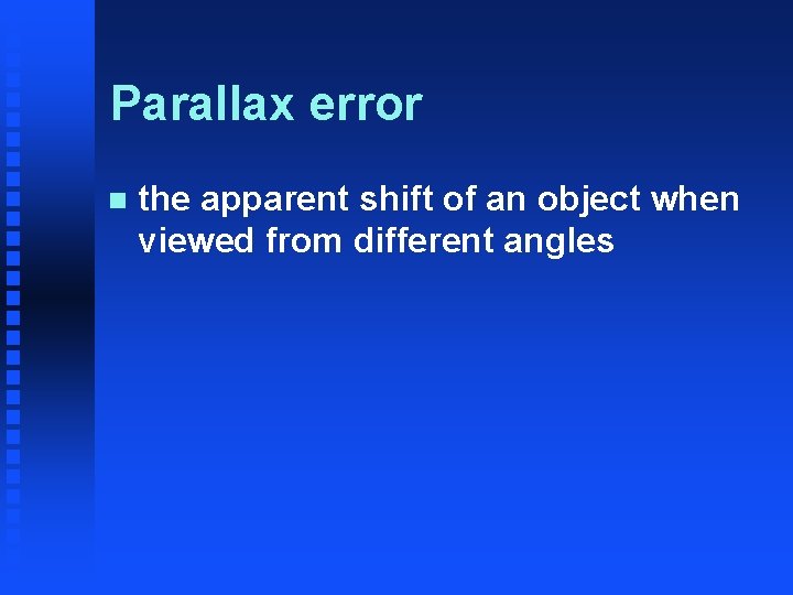 Parallax error n the apparent shift of an object when viewed from different angles