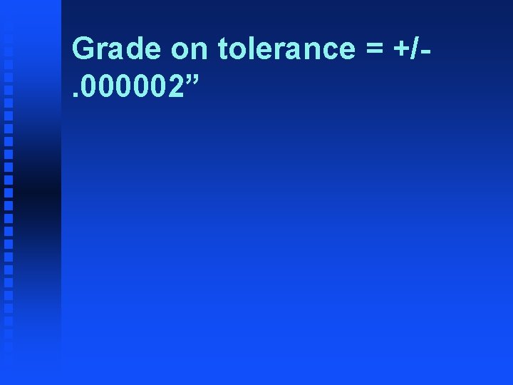 Grade on tolerance = +/. 000002” 