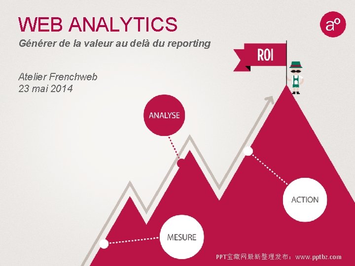 WEB ANALYTICS Générer de la valeur au delà du reporting Atelier Frenchweb 23 mai