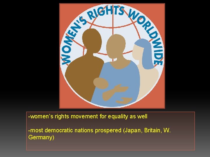 -women’s rights movement for equality as well -most democratic nations prospered (Japan, Britain, W.