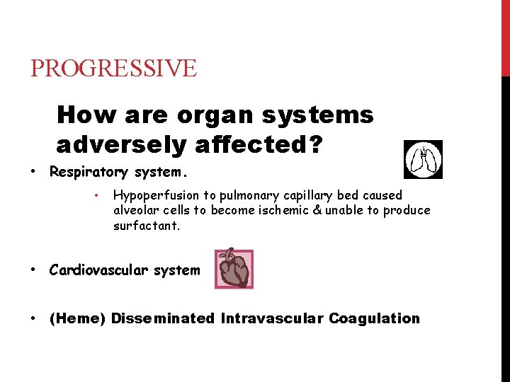 PROGRESSIVE How are organ systems adversely affected? • Respiratory system. • Hypoperfusion to pulmonary