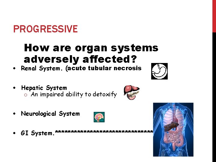 PROGRESSIVE How are organ systems adversely affected? Renal System. (acute tubular necrosis Hepatic System