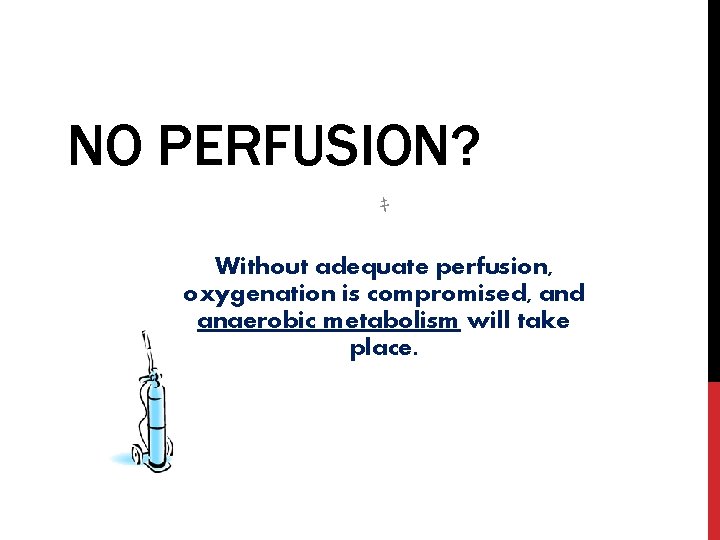 NO PERFUSION? ｷ Without adequate perfusion, oxygenation is compromised, and anaerobic metabolism will take