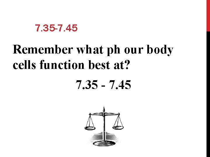 7. 35 -7. 45 Remember what ph our body cells function best at? 7.