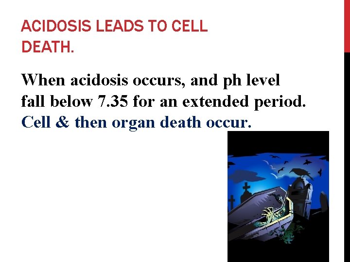 ACIDOSIS LEADS TO CELL DEATH. When acidosis occurs, and ph level fall below 7.