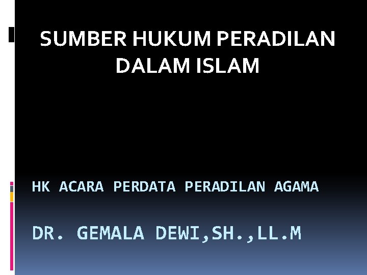 SUMBER HUKUM PERADILAN DALAM ISLAM HK ACARA PERDATA PERADILAN AGAMA DR. GEMALA DEWI, SH.