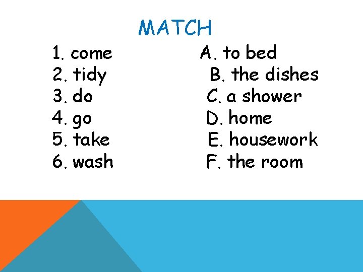 1. come 2. tidy 3. do 4. go 5. take 6. wash MATCH A.