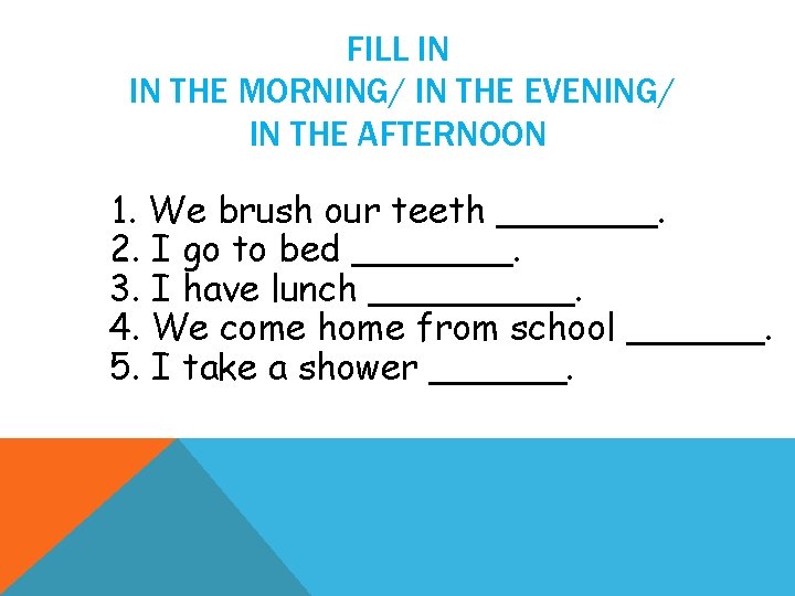 FILL IN IN THE MORNING/ IN THE EVENING/ IN THE AFTERNOON 1. We brush