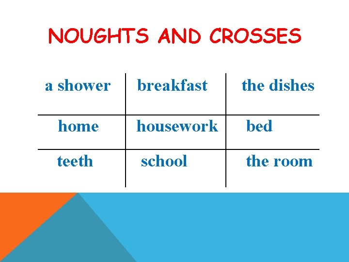 NOUGHTS AND CROSSES a shower breakfast the dishes home housework bed teeth school the