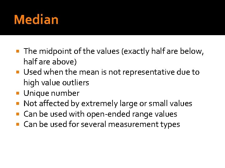 Median The midpoint of the values (exactly half are below, half are above) Used