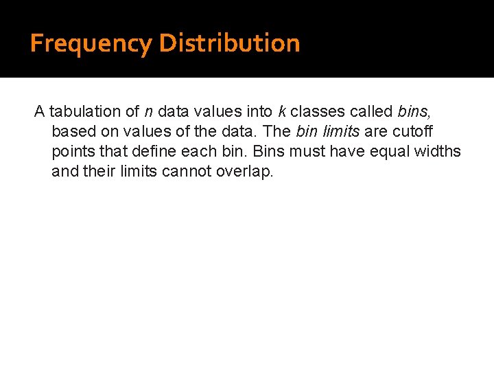 Frequency Distribution A tabulation of n data values into k classes called bins, based