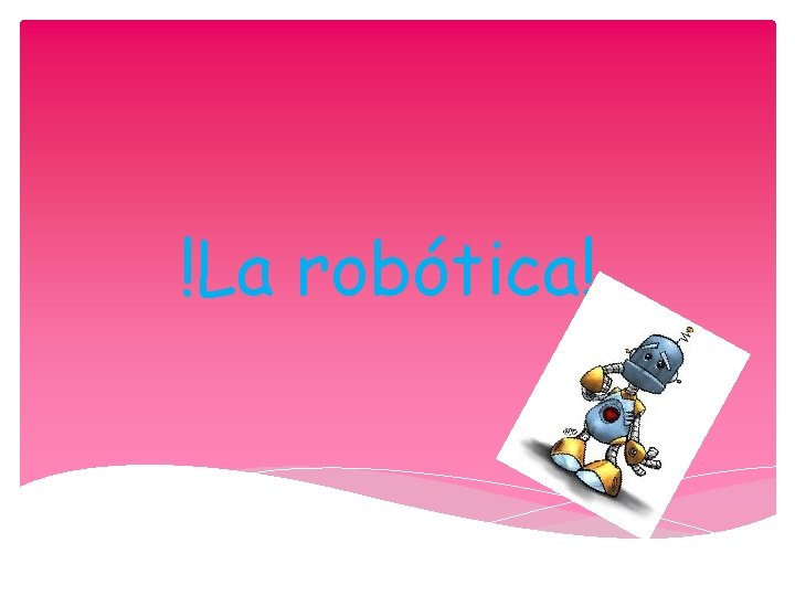 !La robótica!. 